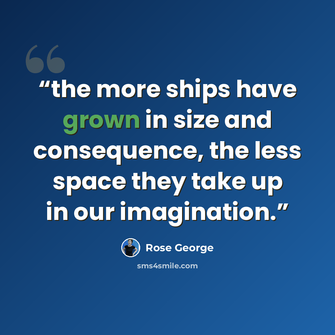 “the more ships have grown in size and consequence, the less space they take up in our imagination.” quote by Rose George