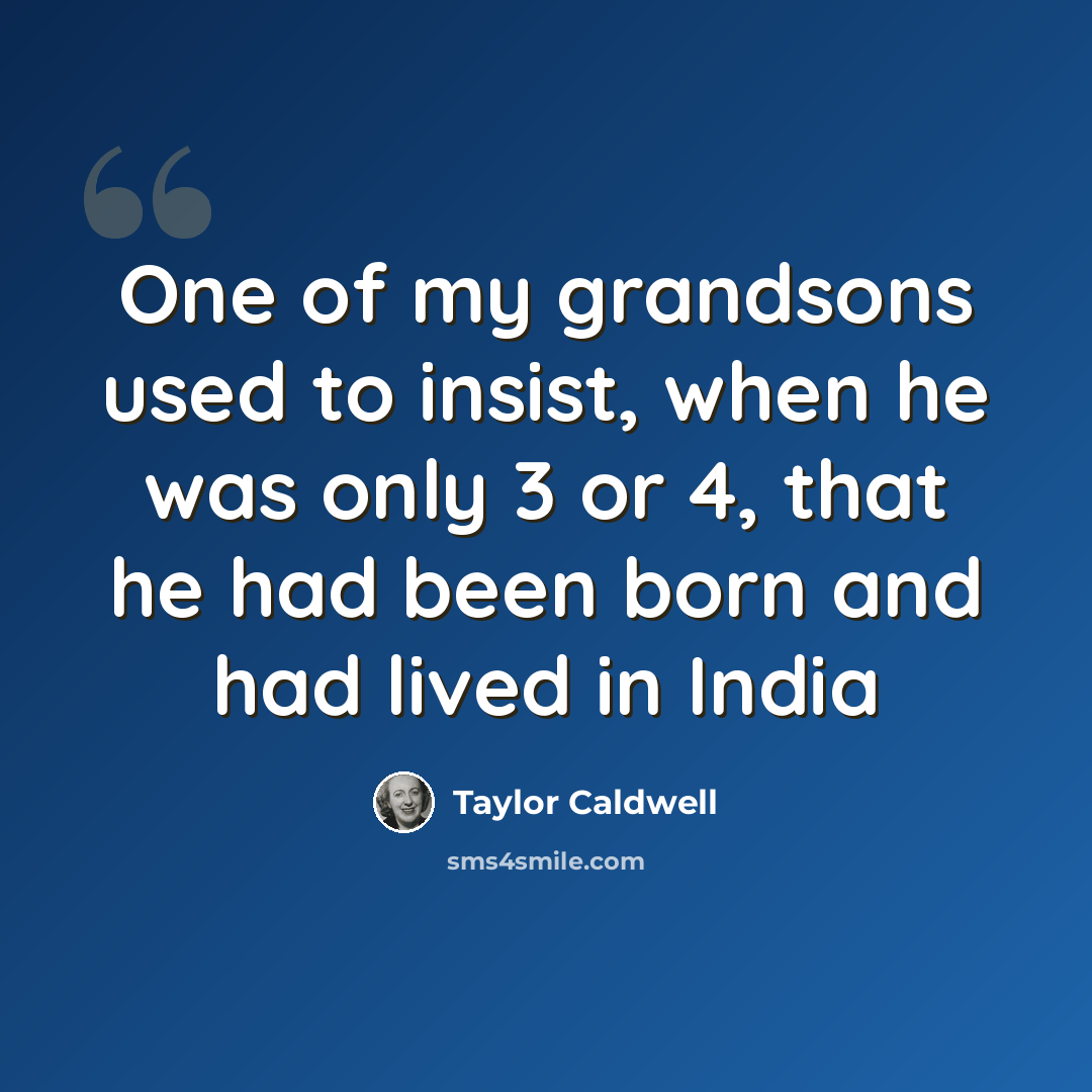 “One of my grandsons used to insist, when he was only 3 or 4, that he had been born and had lived in India” quote by Taylor Caldwell