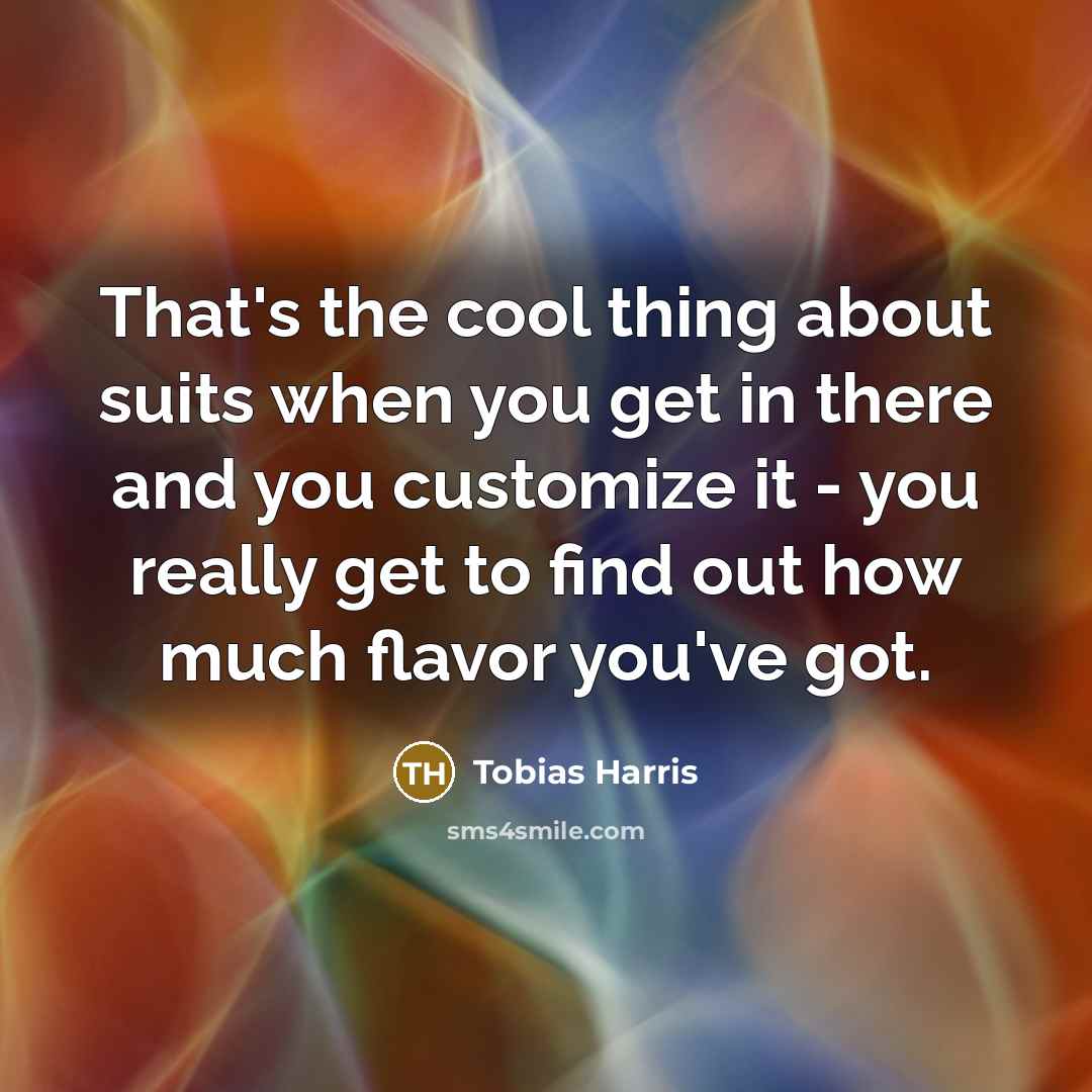 “That's the cool thing about suits when you get in there and you customize it - you really get to find out how much flavor you've got.” quote by Tobias Harris