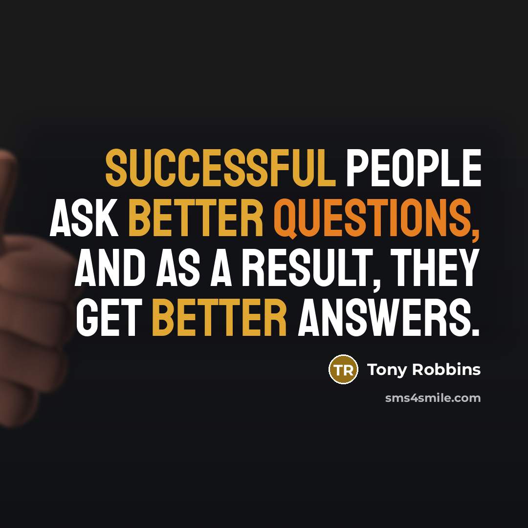 “Successful people ask better questions, and as a result, they get better answers.” quote by Tony Robbins