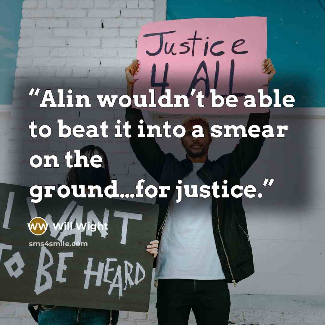 “Alin wouldn’t be able to beat it into a smear on the ground…for justice.” quote by Will Wight