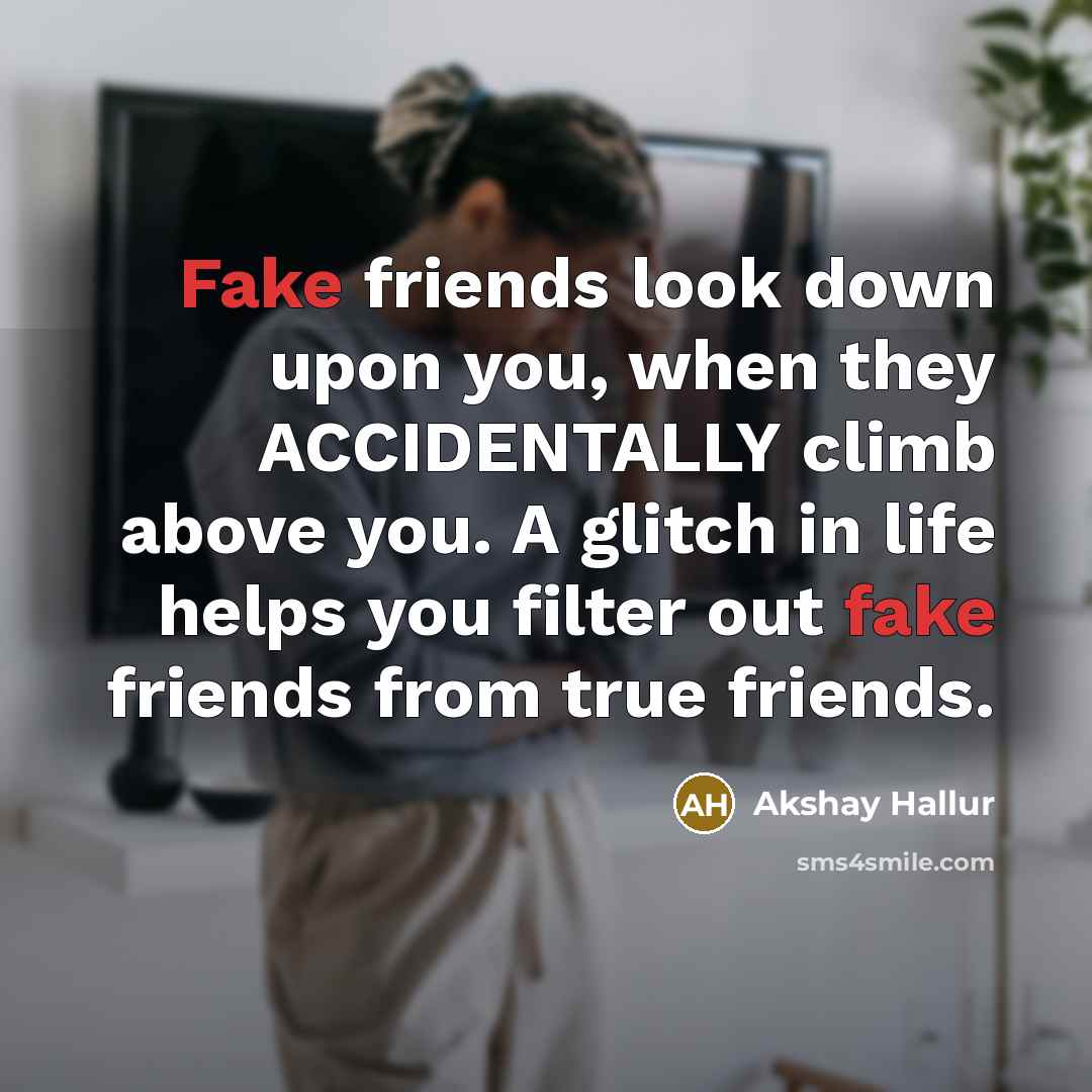 “Fake friends look down upon you, when they ACCIDENTALLY climb above you. A glitch in life helps you filter out fake friends from true friends.” quote by Akshay Hallur