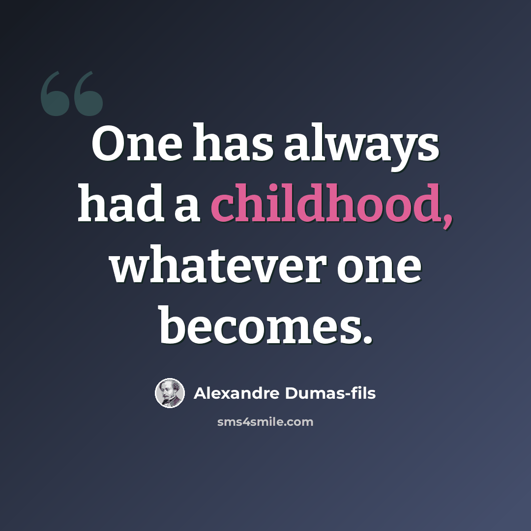 “One has always had a childhood, whatever one becomes.” quote by Alexandre Dumas-fils