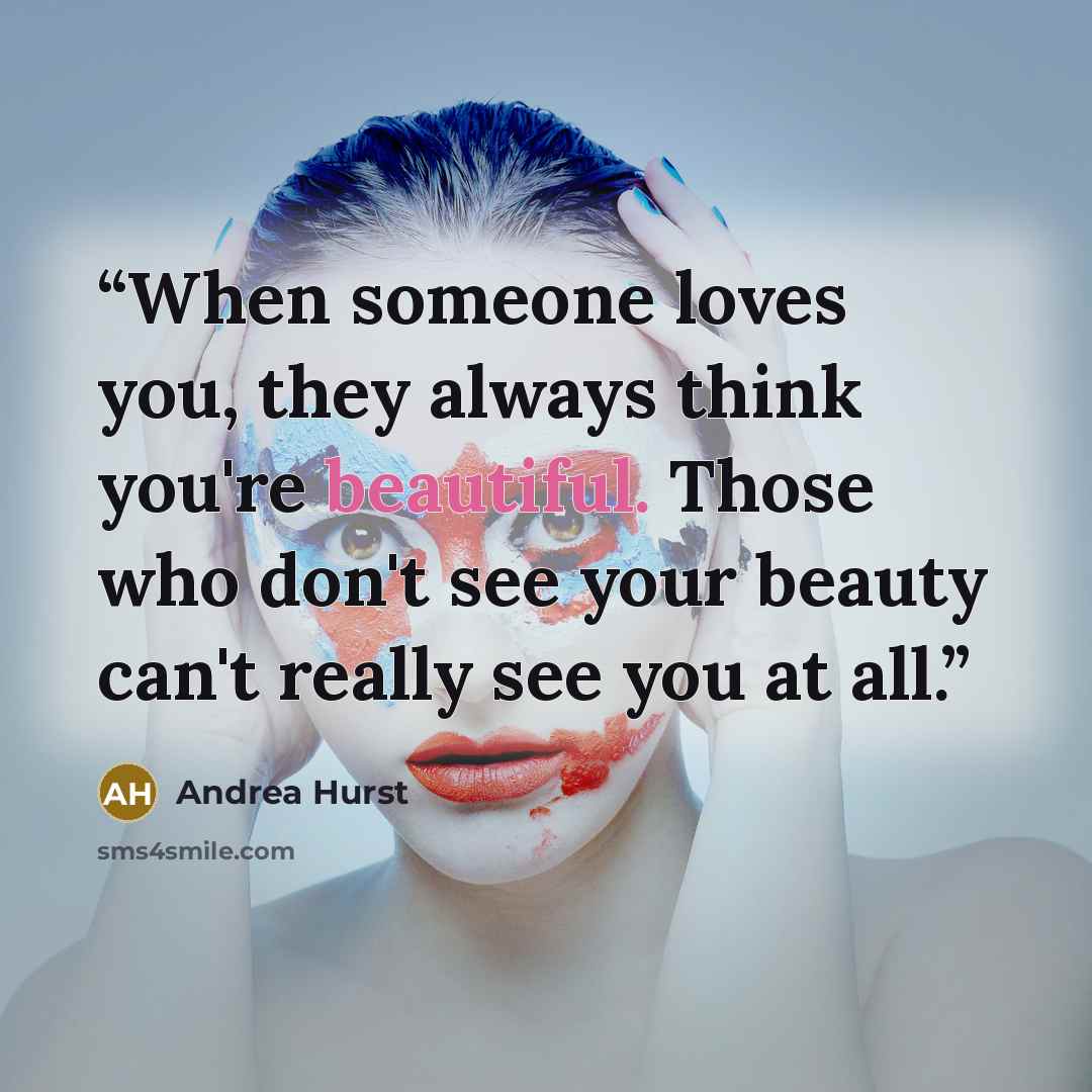 “When someone loves you, they always think you're beautiful. Those who don't see your beauty can't really see you at all.” quote by Andrea Hurst