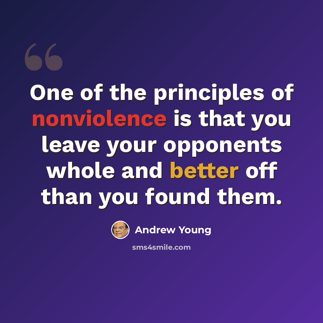 “One of the principles of nonviolence is that you leave your opponents whole and better off than you found them.” quote by Andrew Young