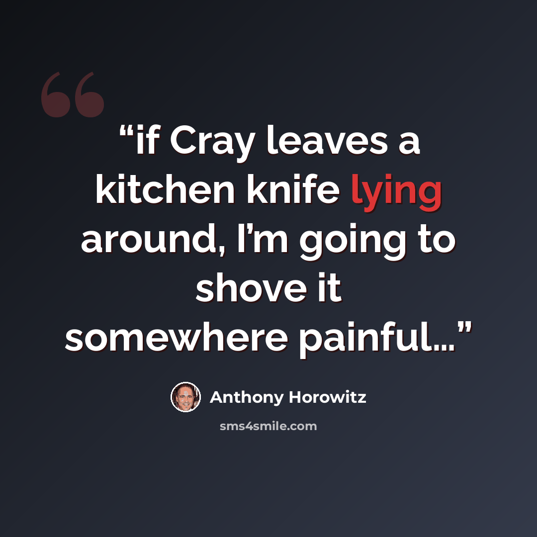 “if Cray leaves a kitchen knife lying around, I’m going to shove it somewhere painful…” quote by Anthony Horowitz
