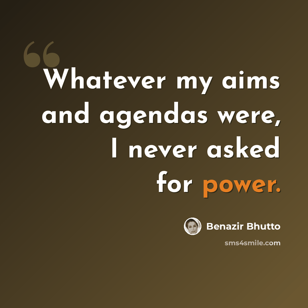 “Whatever my aims and agendas were, I never asked for power.” quote by Benazir Bhutto