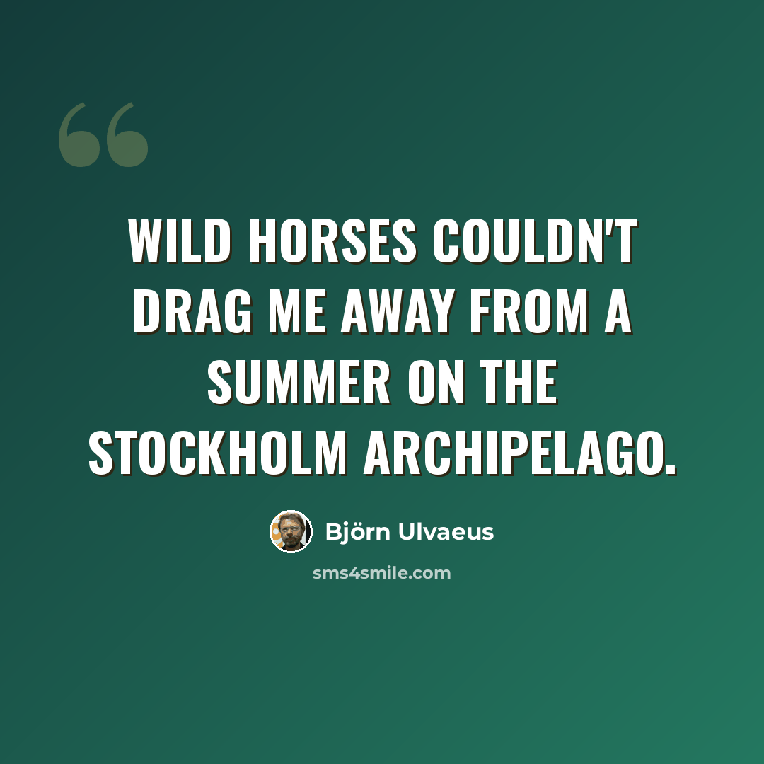 “Wild horses couldn't drag me away from a summer on the Stockholm archipelago.” quote by Bjorn Ulvaeus
