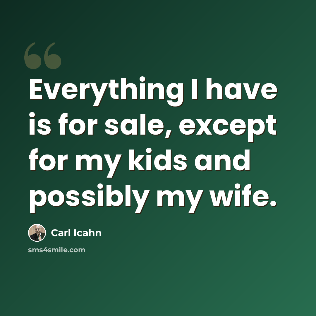 “Everything I have is for sale, except for my kids and possibly my wife.” quote by Carl Icahn