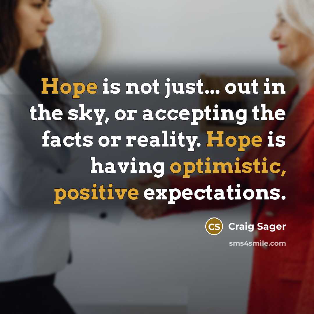 “Hope is not just... out in the sky, or accepting the facts or reality. Hope is having optimistic, positive expectations.” quote by Craig Sager