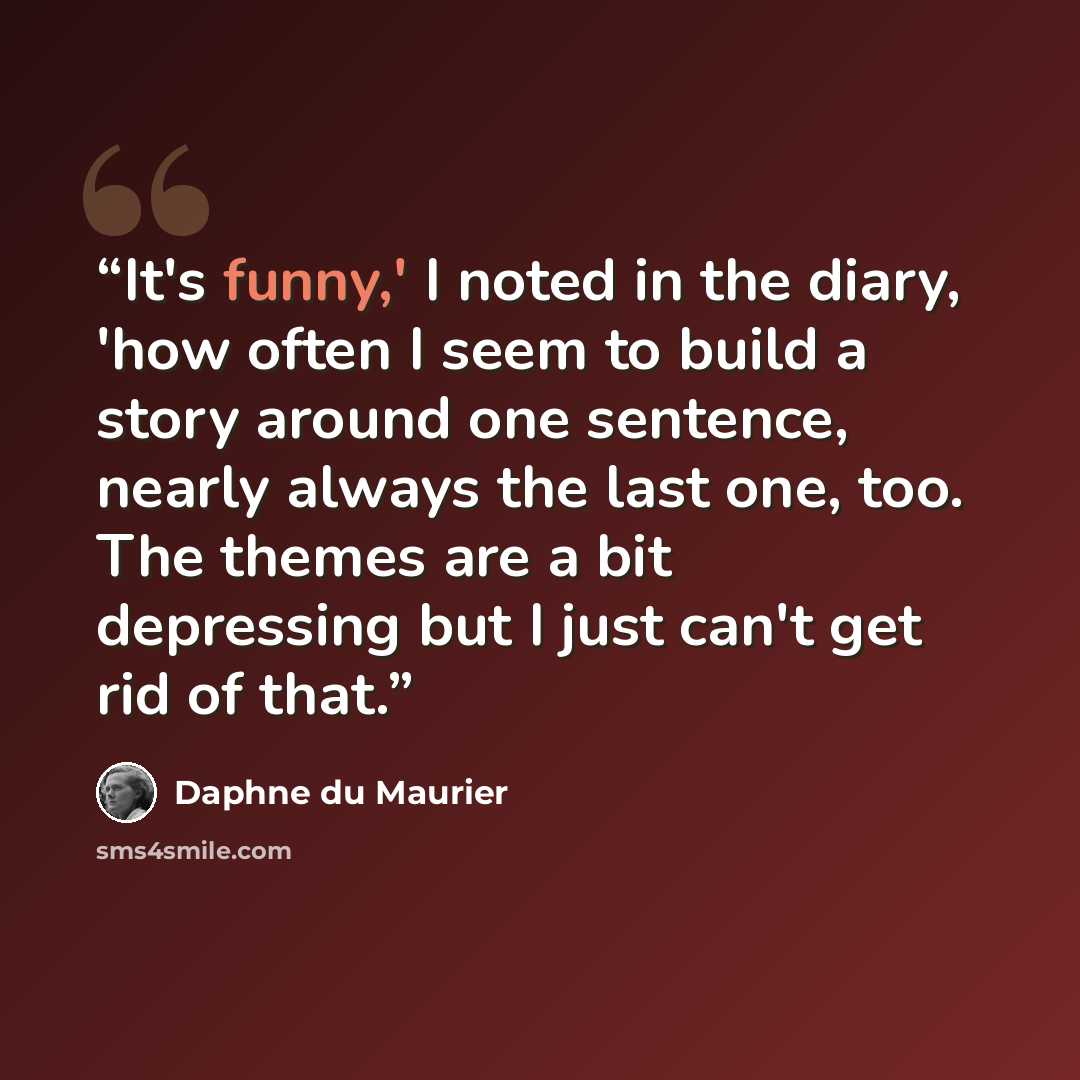 “It's funny,' I noted in the diary, 'how often I seem to build a story around one sentence, nearly always the last one, too. The themes are a bit depressing but I just can't get rid of that.” quote by Daphne du Maurier
