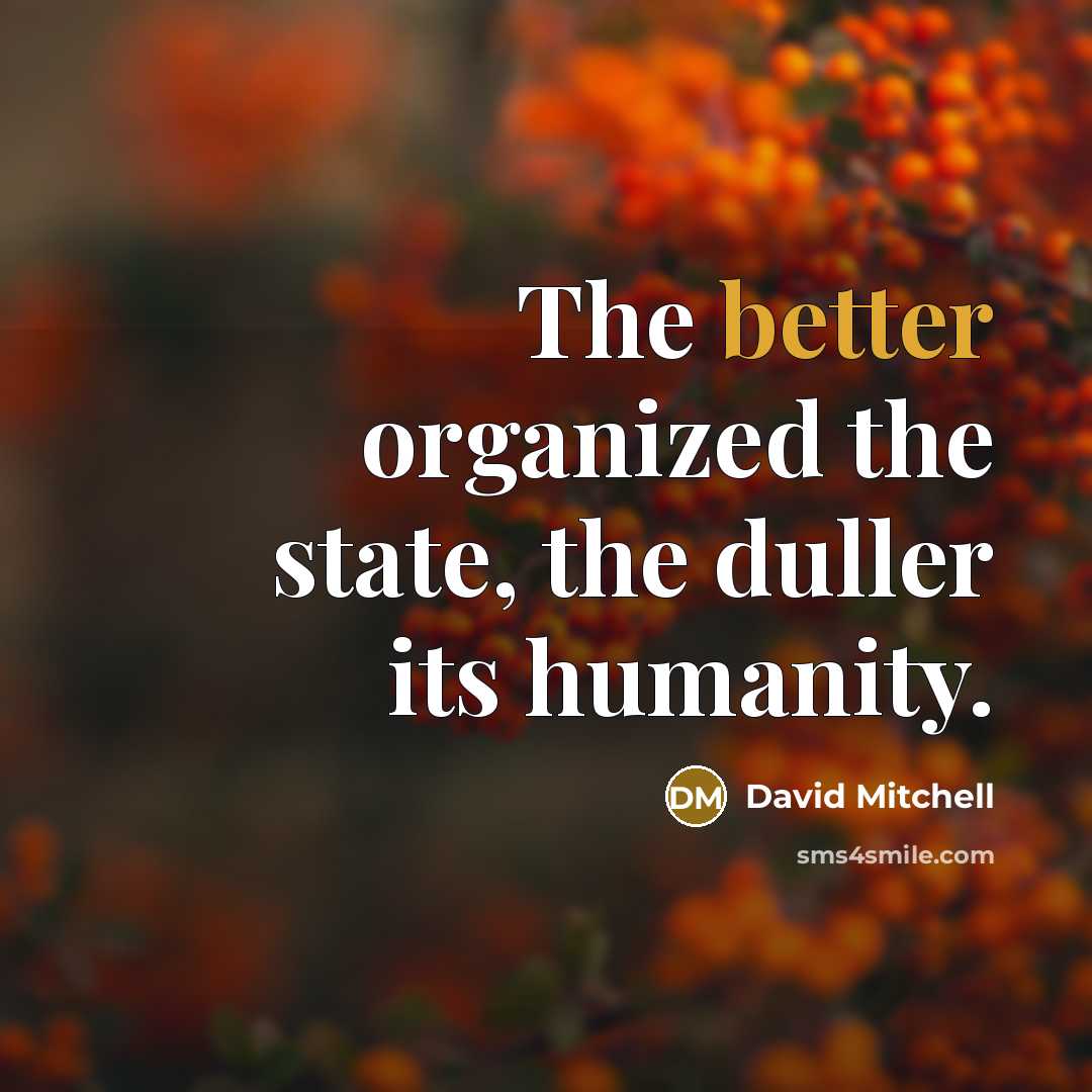 “The better organized the state, the duller its humanity.” quote by David Mitchell