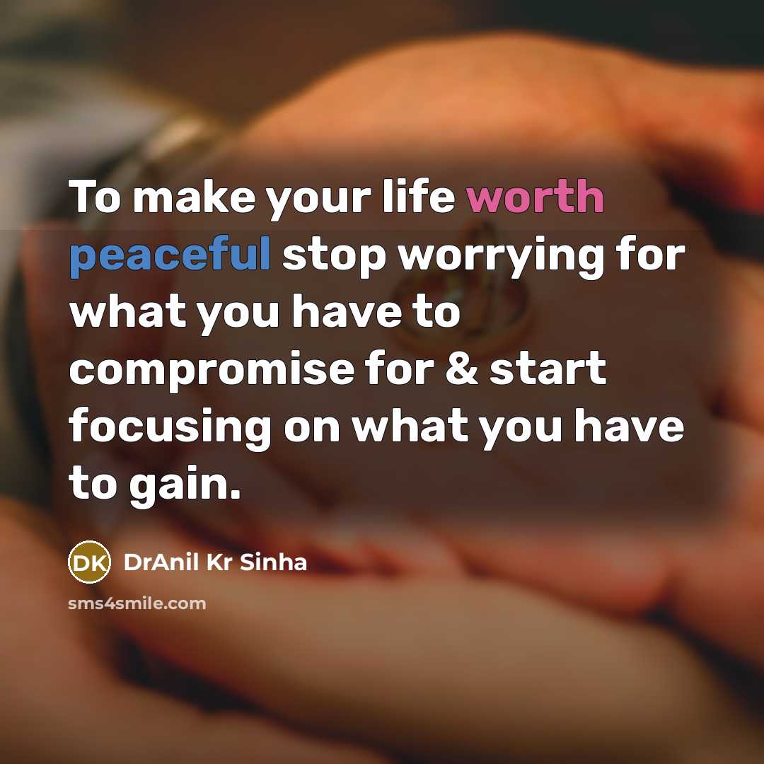 “To make your life worth peaceful stop worrying for what you have to compromise for & start focusing on what you have to gain.” quote by DrAnil Kr Sinha