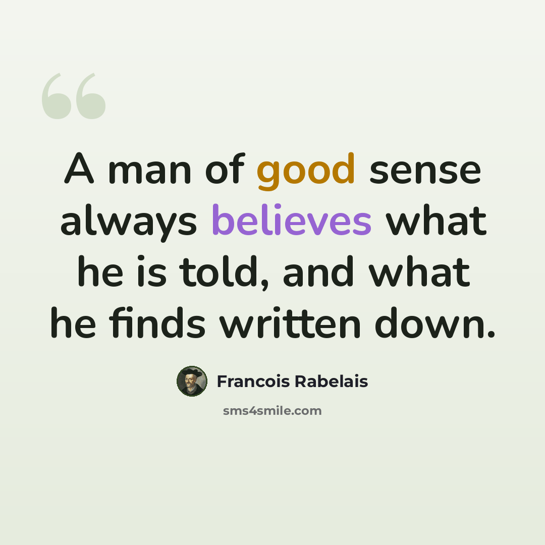 “A man of good sense always believes what he is told, and what he finds written down.” quote by Francois Rabelais