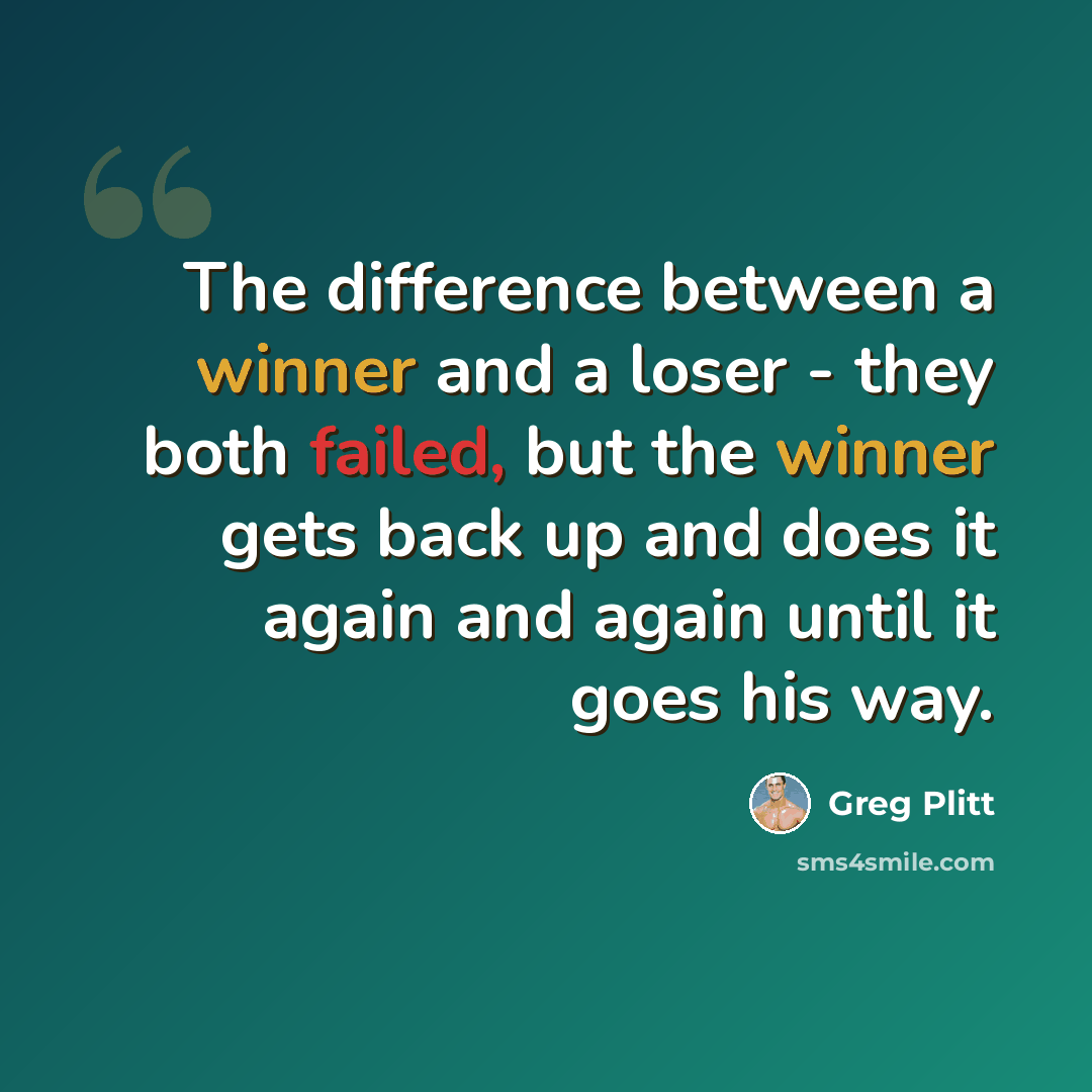 “The difference between a winner and a loser - they both failed, but the winner gets back up and does it again and again until it goes his way.” quote by Greg Plitt