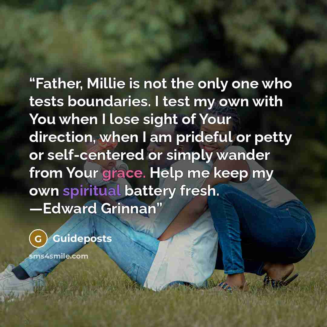 “Father, Millie is not the only one who tests boundaries. I test my own with You when I lose sight of Your direction, when I am prideful or petty or self-centered or simply wander from Your grace. Help me keep my own spiritual battery fresh. —Edward Grinnan” quote by Guideposts