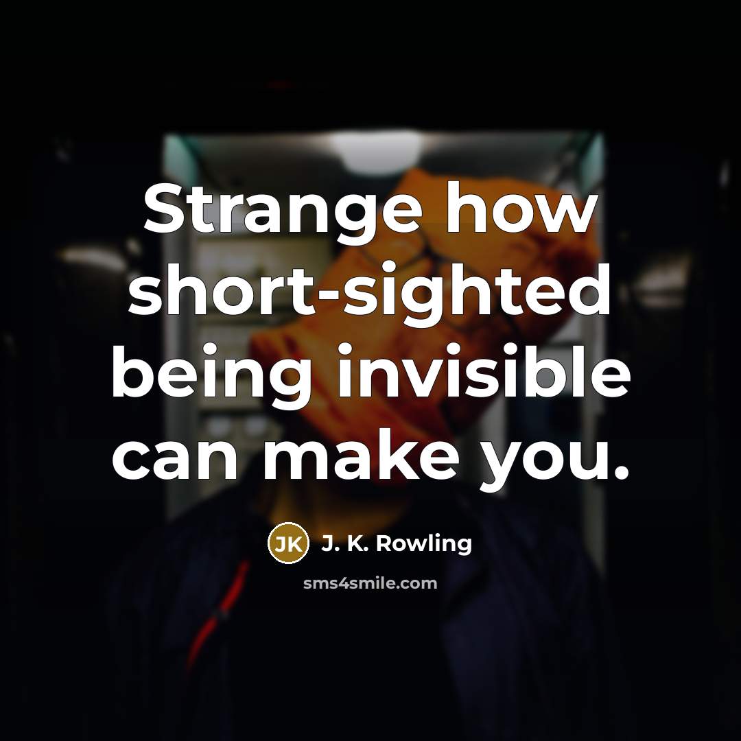 “Strange how short-sighted being invisible can make you.” quote by J. K. Rowling