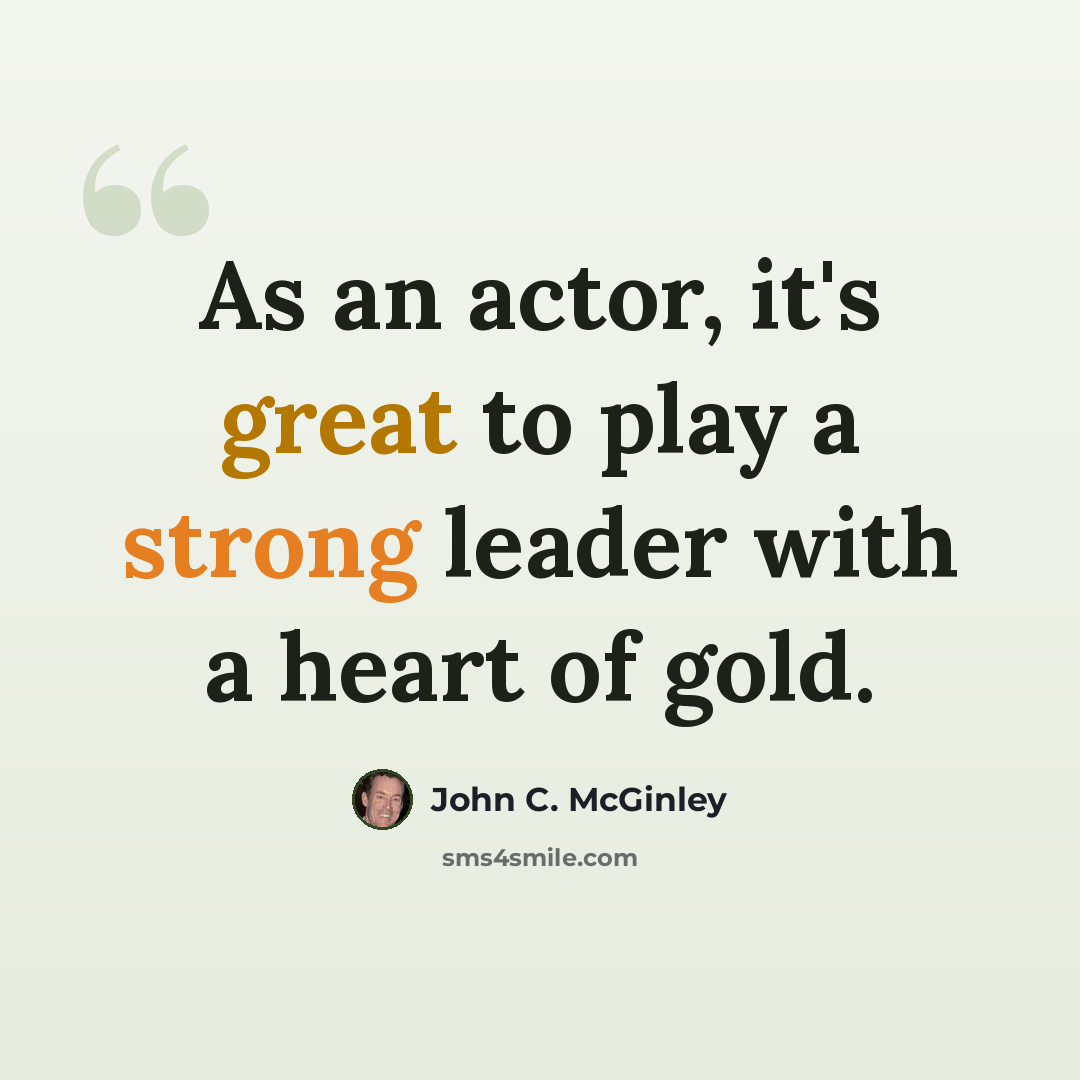 “As an actor, it's great to play a strong leader with a heart of gold.” quote by John C. McGinley
