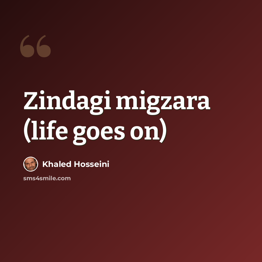 “Zindagi migzara (life goes on)” quote by Khaled Hosseini