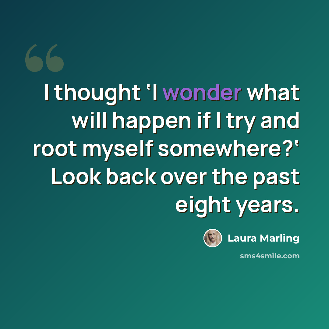 “I thought ‘I wonder what will happen if I try and root myself somewhere?‘ Look back over the past eight years.” quote by Laura Marling