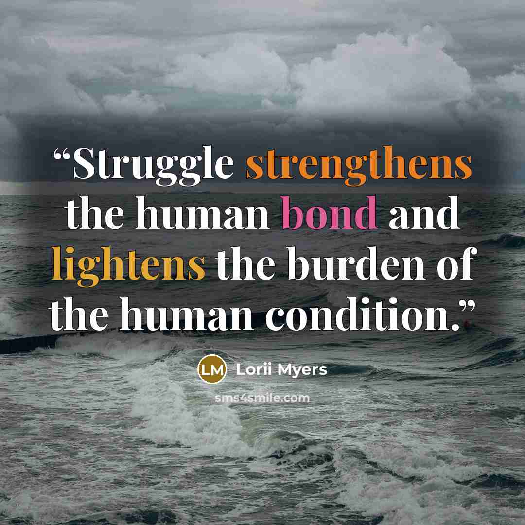 “Struggle strengthens the human bond and lightens the burden of the human condition.” quote by Lorii Myers