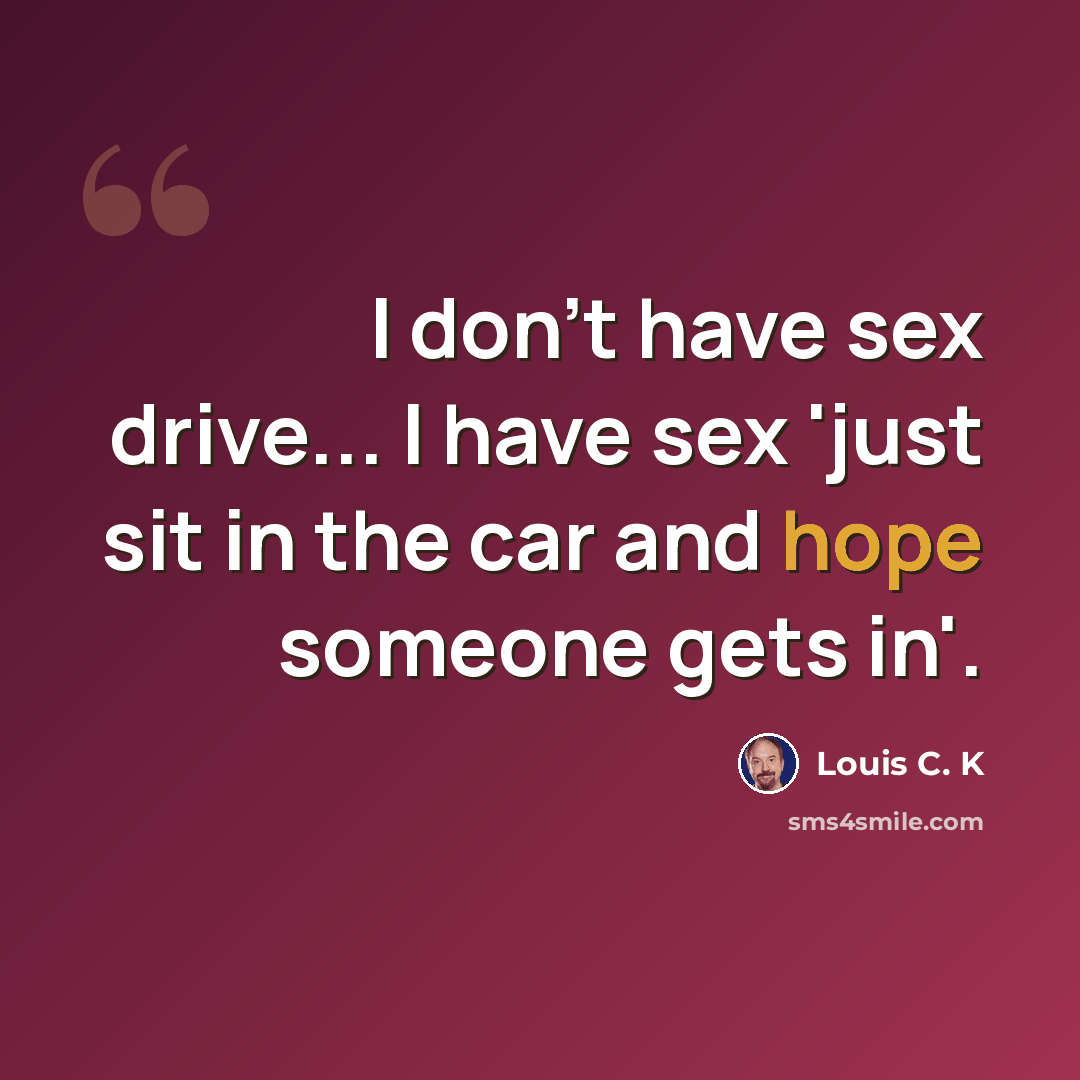 “I don't have sex drive... I have sex 'just sit in the car and hope someone gets in'.” quote by Louis C. K