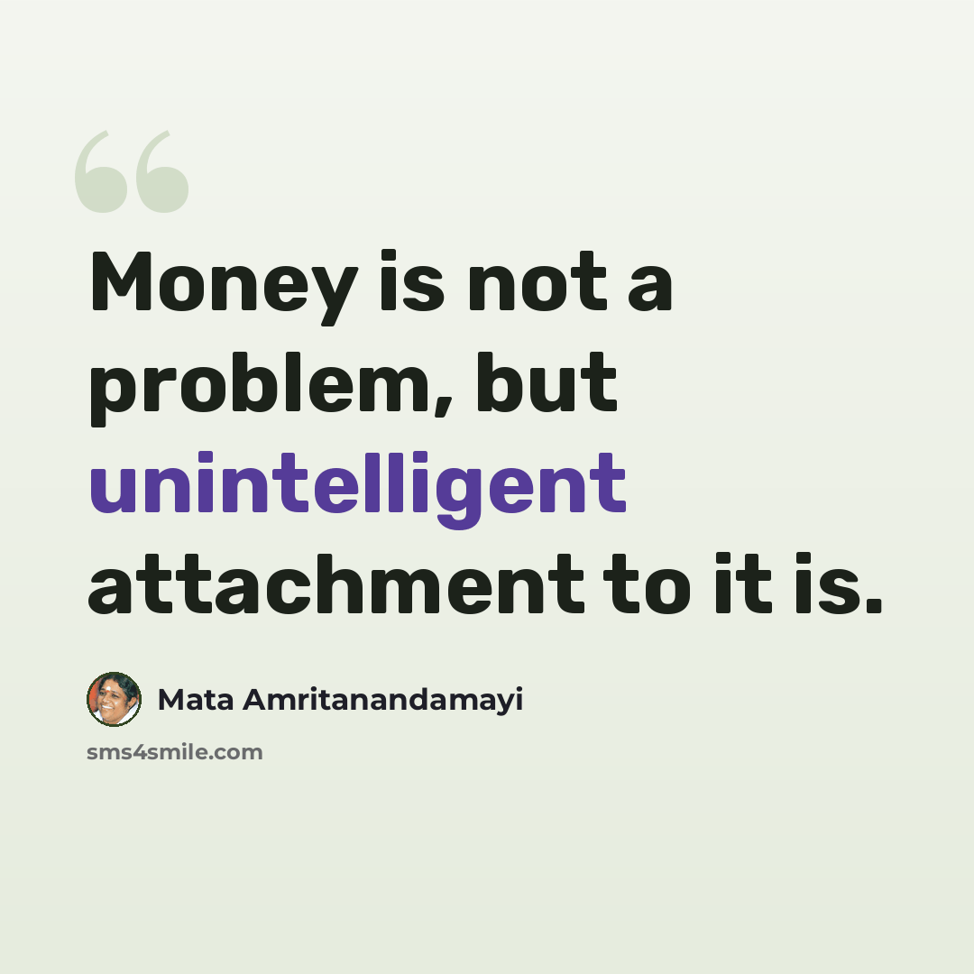 “Money is not a problem, but unintelligent attachment to it is.” quote by Mata Amritanandamayi