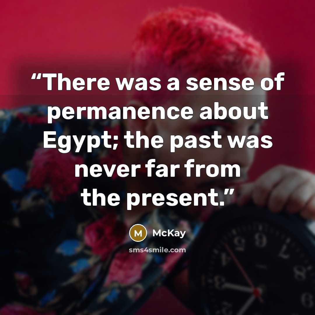 “There was a sense of permanence about Egypt; the past was never far from the present.” quote by McKay