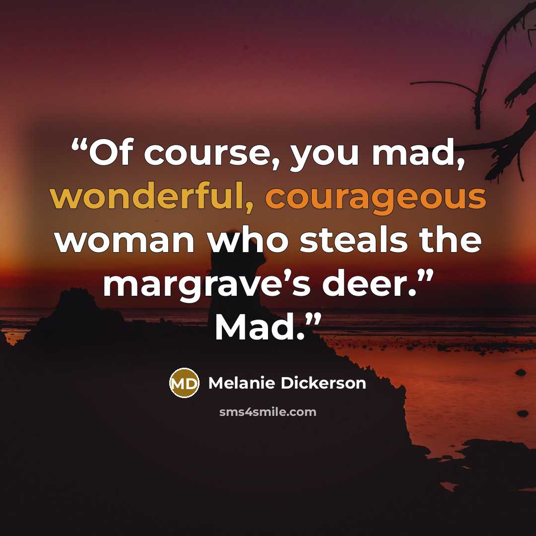“Of course, you mad, wonderful, courageous woman who steals the margrave’s deer.” Mad.” quote by Melanie Dickerson