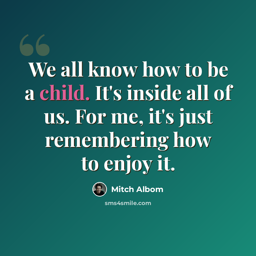 “We all know how to be a child. It's inside all of us. For me, it's just remembering how to enjoy it.” quote by Mitch Albom