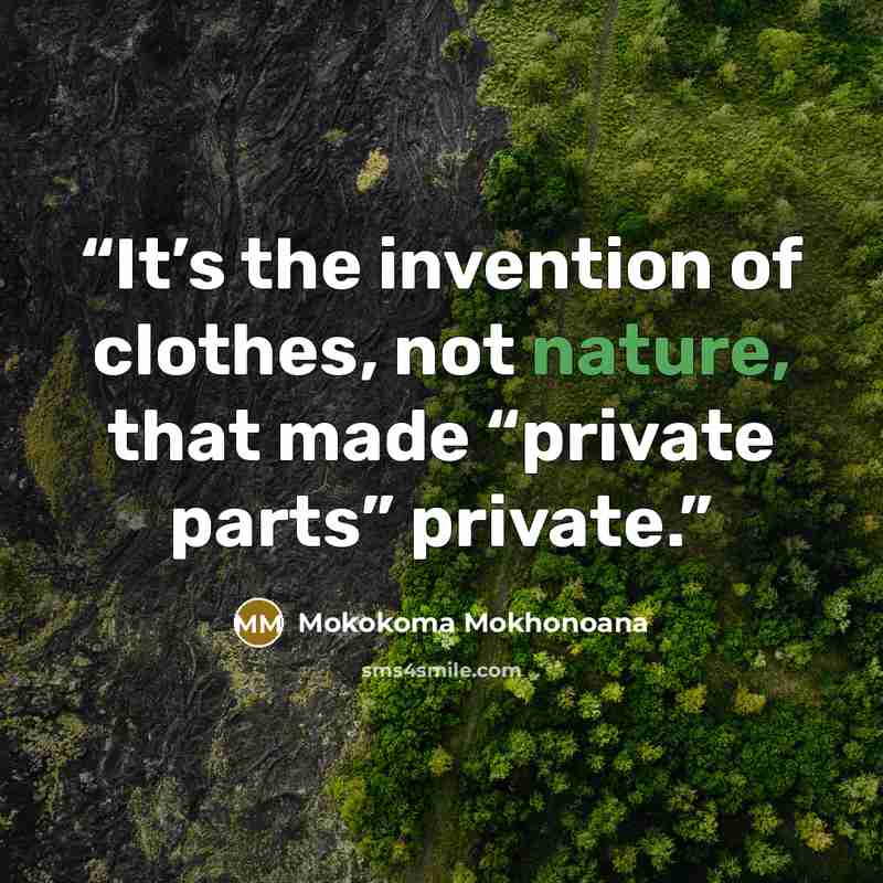 “It’s the invention of clothes, not nature, that made “private parts” private.” quote by Mokokoma Mokhonoana