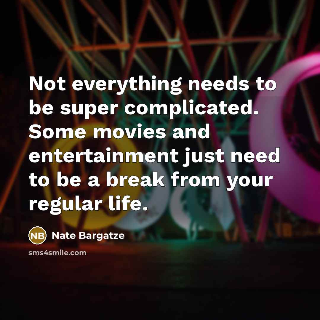 “Not everything needs to be super complicated. Some movies and entertainment just need to be a break from your regular life.” quote by Nate Bargatze
