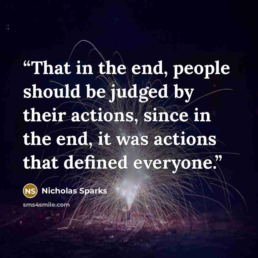 “That in the end, people should be judged by their actions, since in the end, it was actions that defined everyone.” quote by Nicholas Sparks