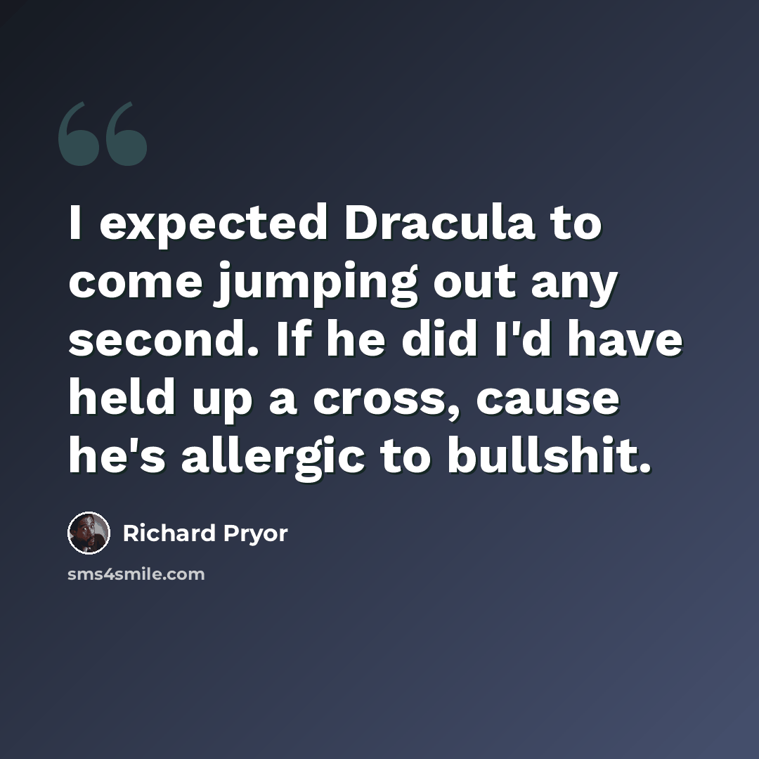 “I expected Dracula to come jumping out any second. If he did I'd have held up a cross, cause he's allergic to bullshit.” quote by Richard Pryor