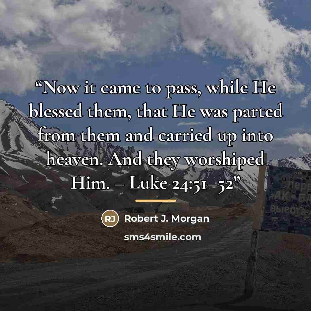 “Now it came to pass, while He blessed them, that He was parted from them and carried up into heaven. And they worshiped Him. – Luke 24:51–52” quote by Robert J. Morgan