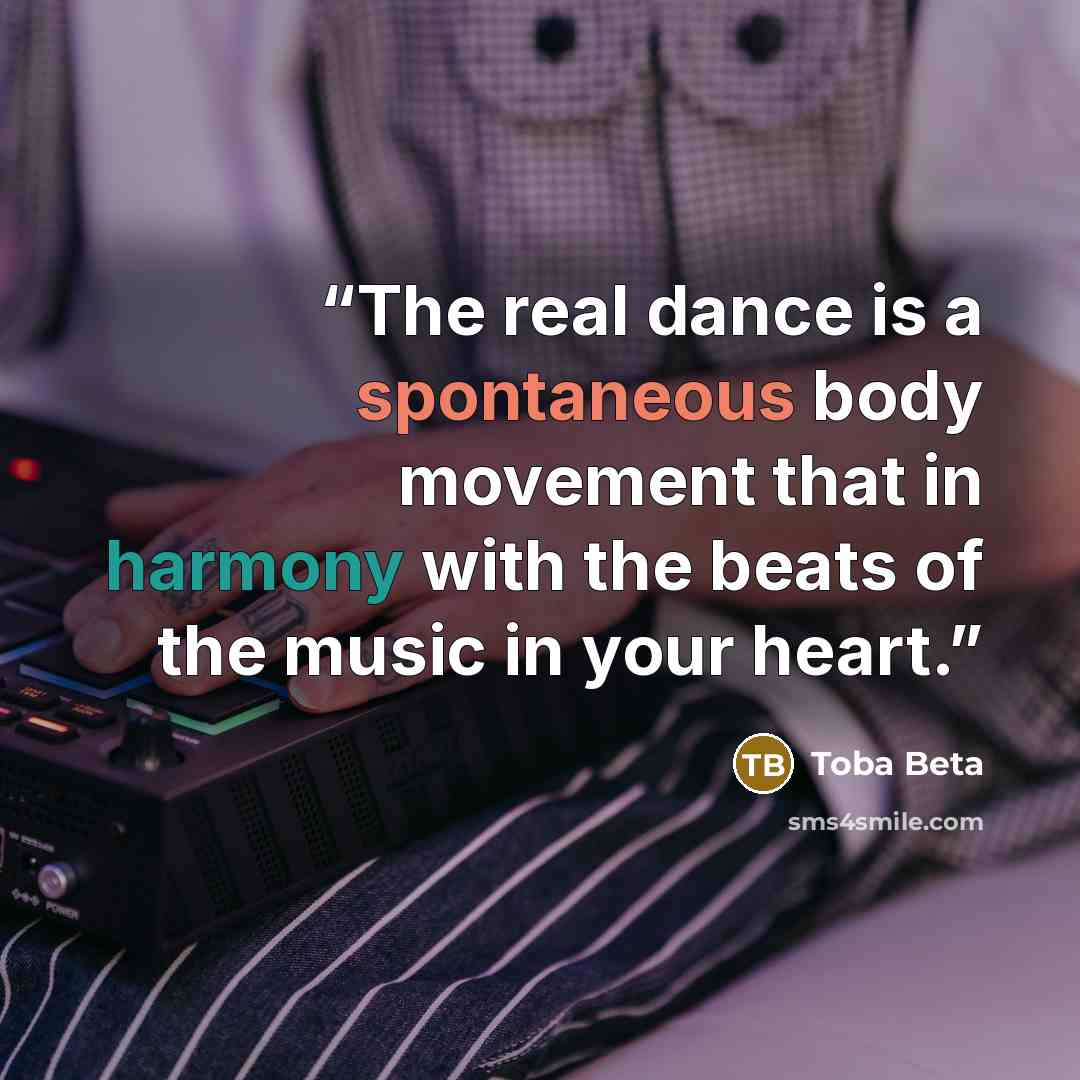 “The real dance is a spontaneous body movement that in harmony with the beats of the music in your heart.” quote by Toba Beta