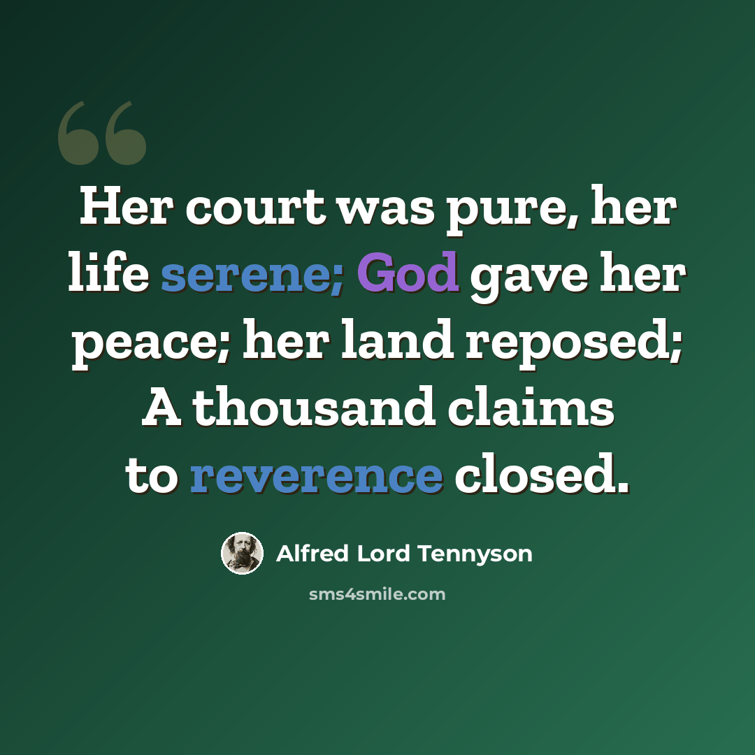 “Her court was pure, her life serene; God gave her peace; her land reposed; A thousand claims to reverence closed.” quote by Alfred Lord Tennyson