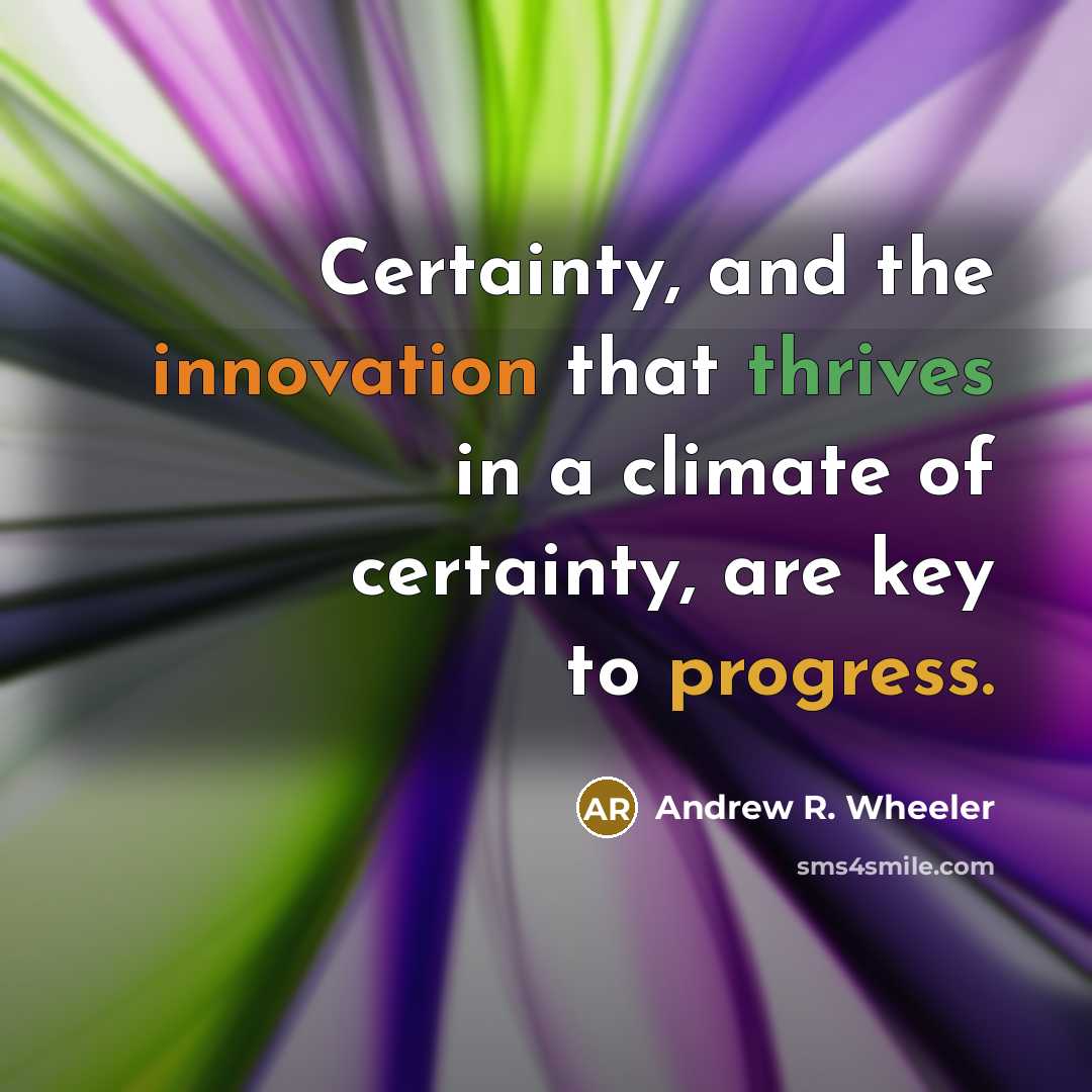 “Certainty, and the innovation that thrives in a climate of certainty, are key to progress.” quote by Andrew R. Wheeler