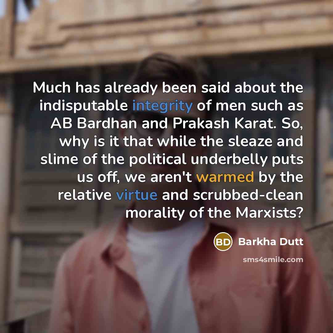“Much has already been said about the indisputable integrity of men such as AB Bardhan and Prakash Karat. So, why is it that while the sleaze and slime of the political underbelly puts us off, we aren't warmed by the relative virtue and scrubbed-clean morality of the Marxists?” quote by Barkha Dutt