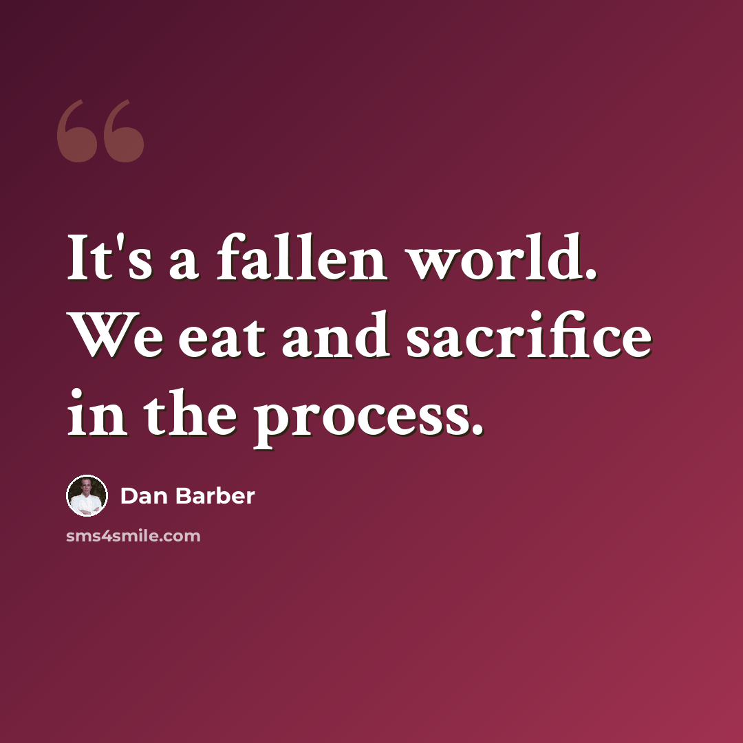 “It's a fallen world. We eat and sacrifice in the process.” quote by Dan Barber
