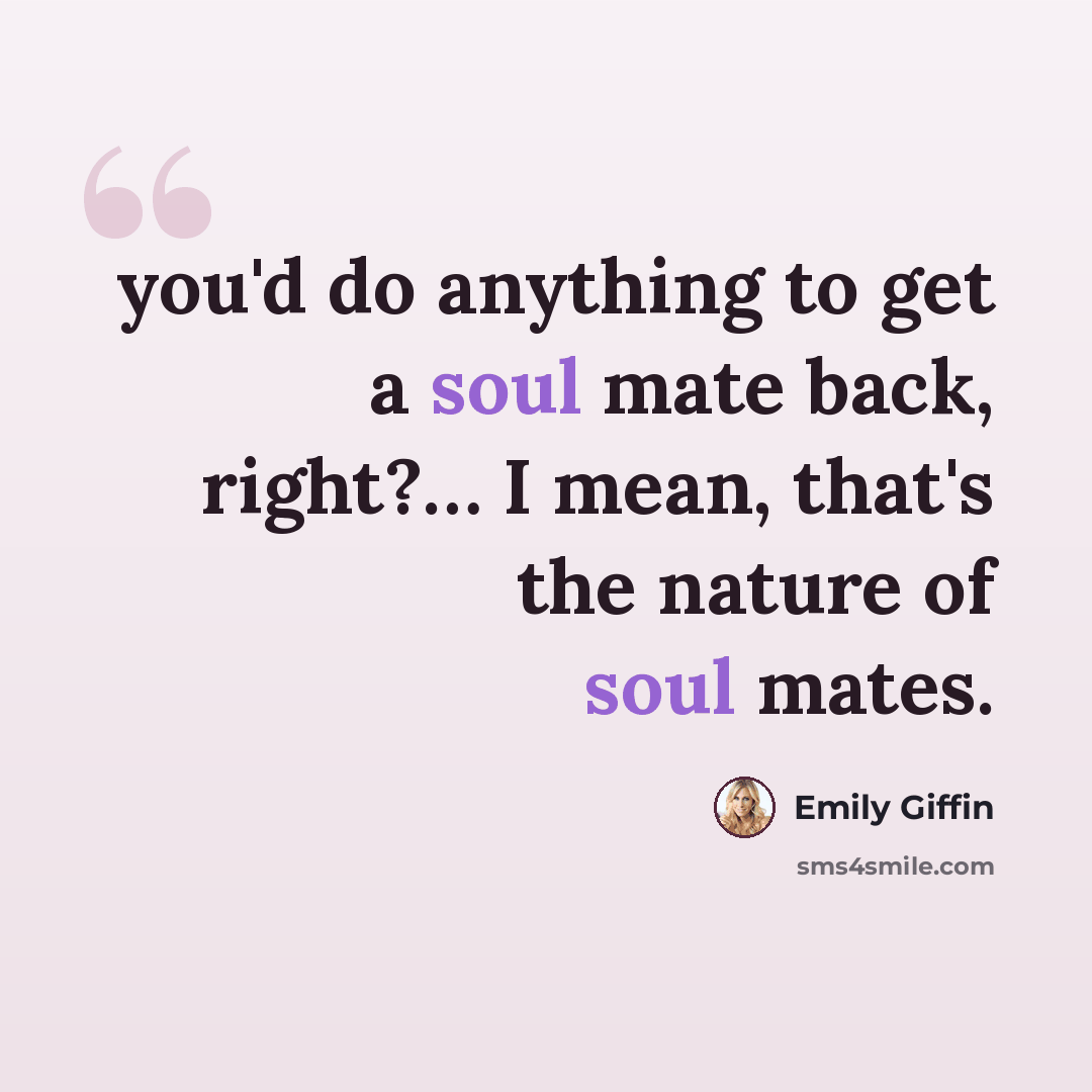 “you'd do anything to get a soul mate back, right?… I mean, that's the nature of soul mates.” quote by Emily Giffin
