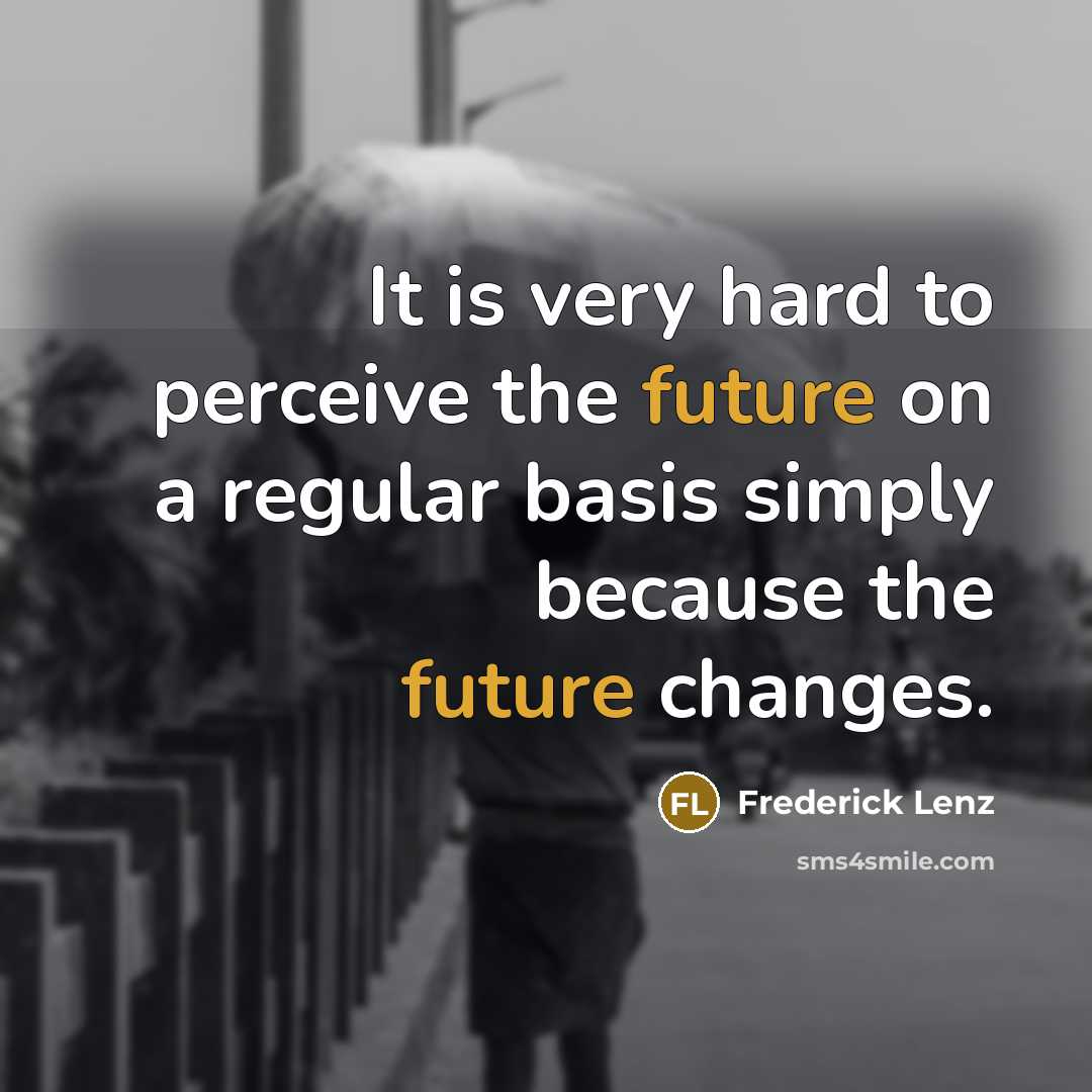 “It is very hard to perceive the future on a regular basis simply because the future changes.” quote by Frederick Lenz