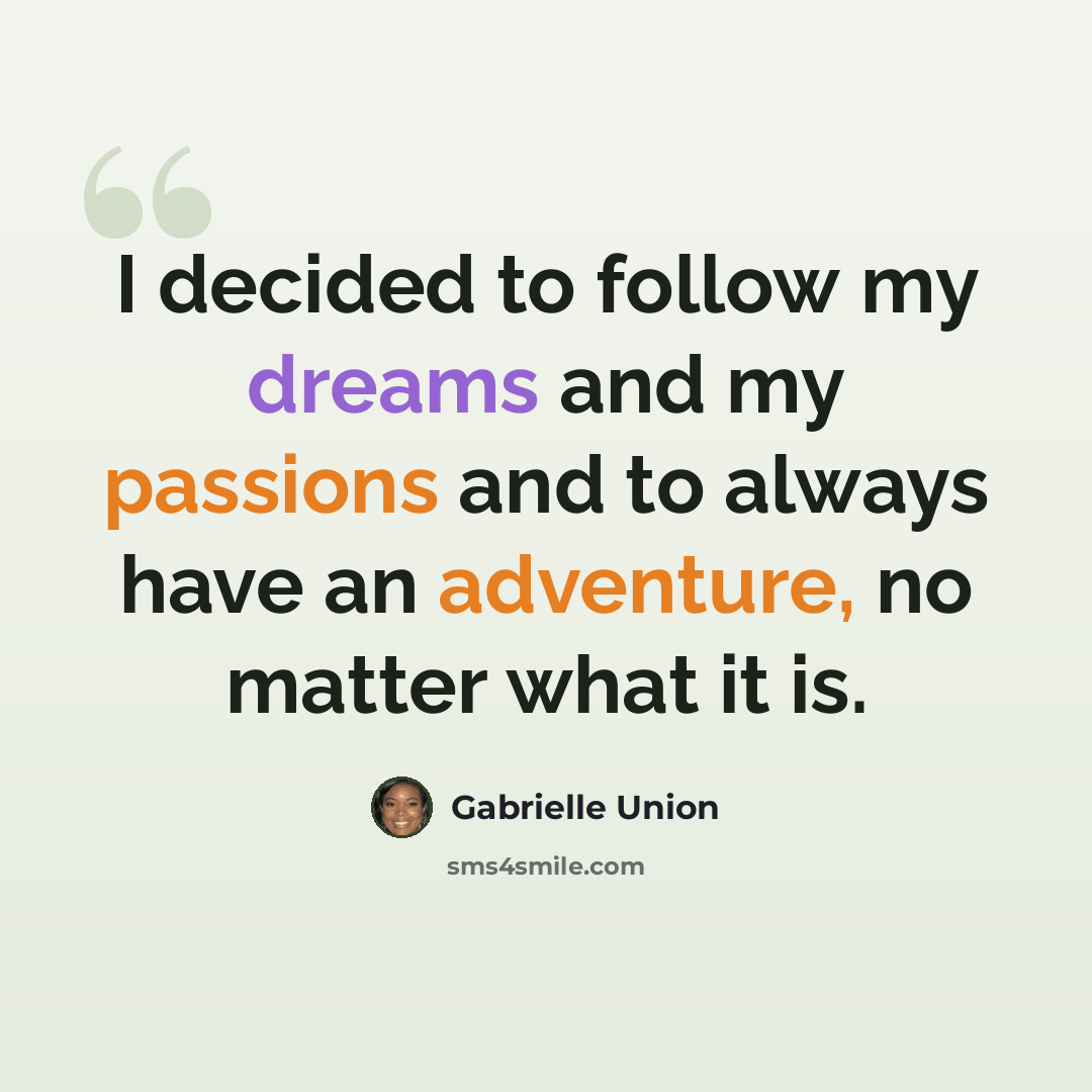 “I decided to follow my dreams and my passions and to always have an adventure, no matter what it is.” quote by Gabrielle Union