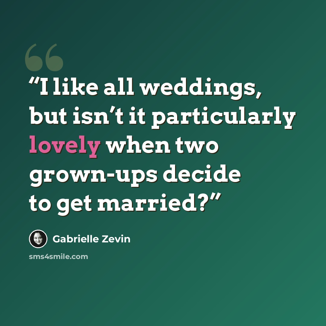 “I like all weddings, but isn’t it particularly lovely when two grown-ups decide to get married?” quote by Gabrielle Zevin