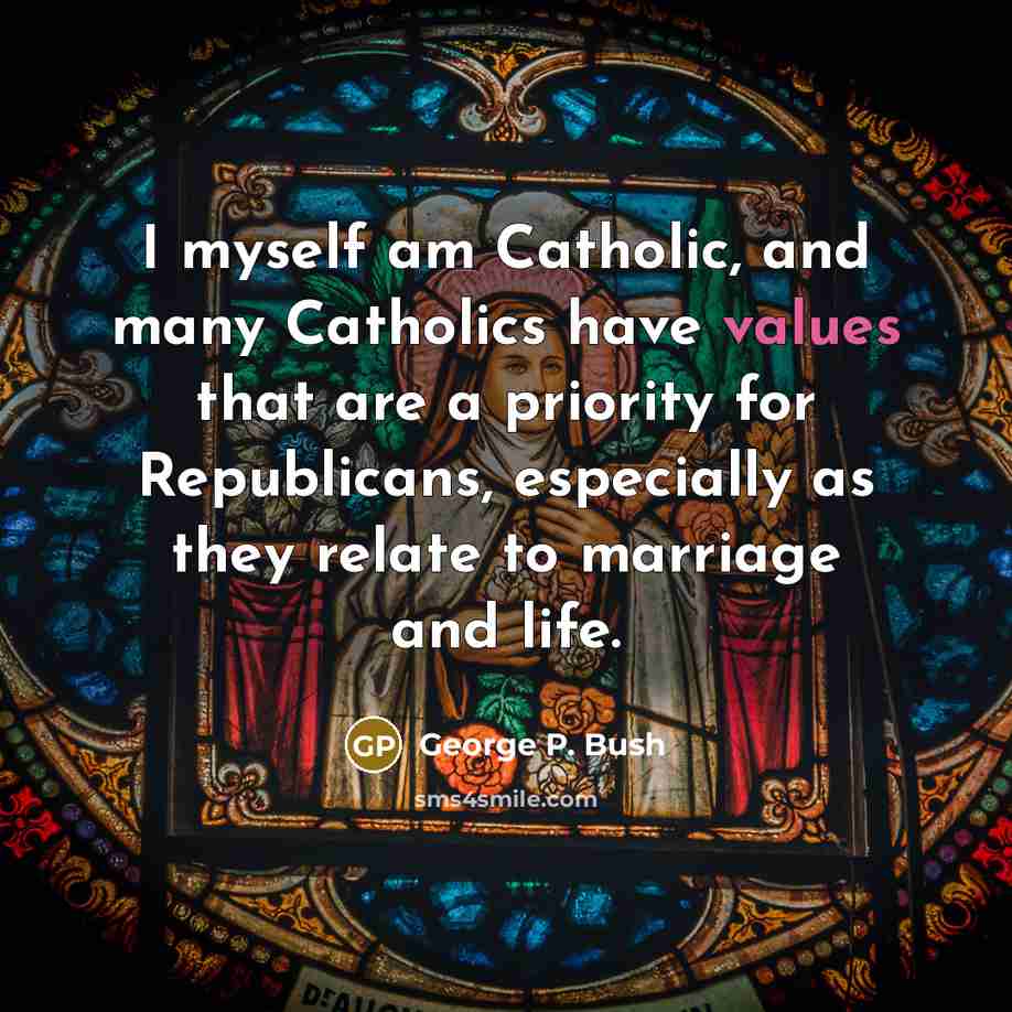 “I myself am Catholic, and many Catholics have values that are a priority for Republicans, especially as they relate to marriage and life.” quote by George P. Bush