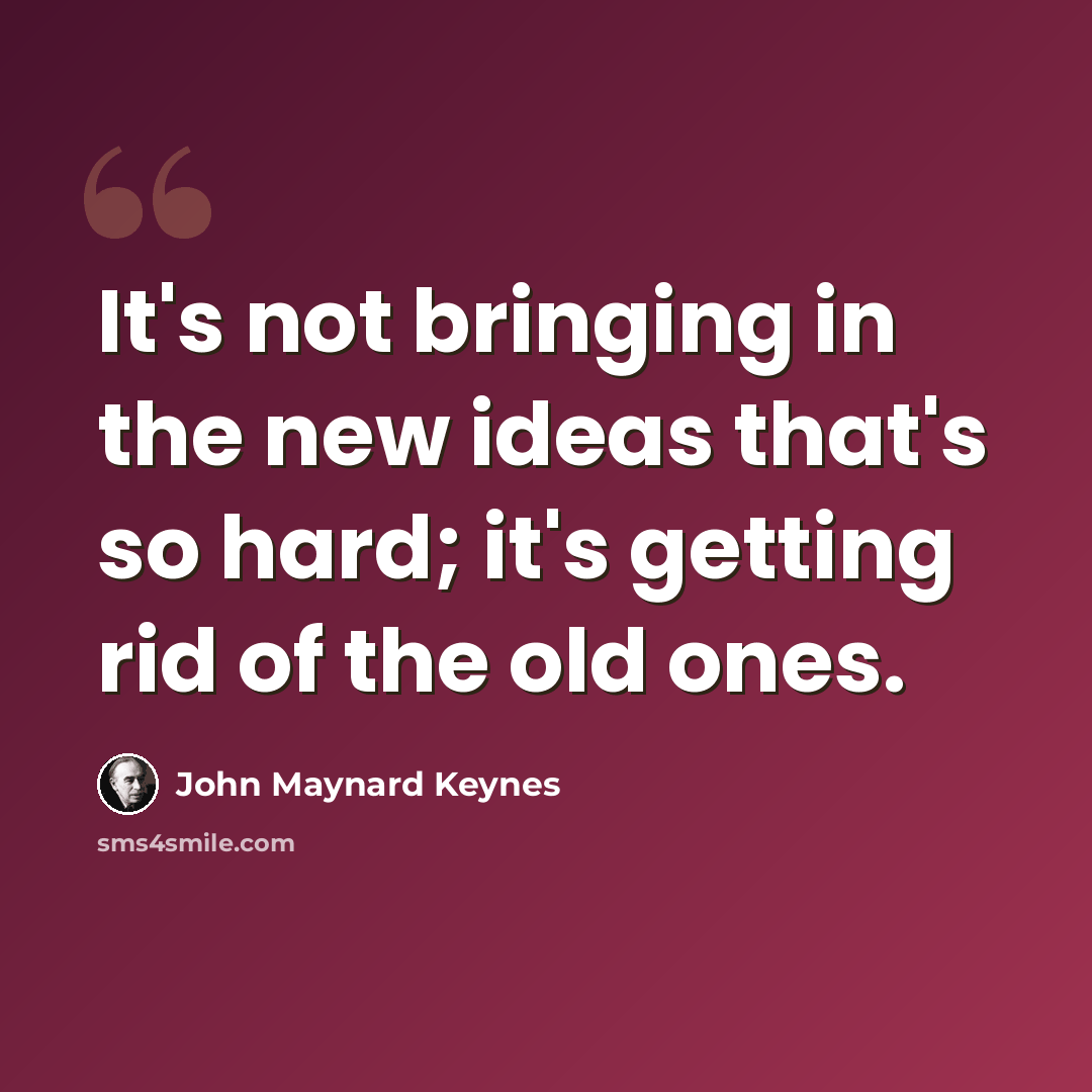 “It's not bringing in the new ideas that's so hard; it's getting rid of the old ones.” quote by John Maynard Keynes