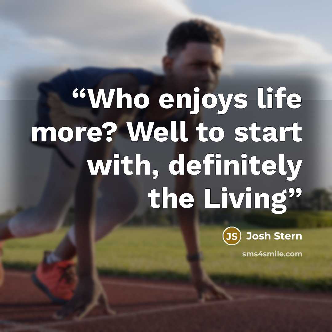 “Who enjoys life more? Well to start with, definitely the Living” quote by Josh Stern