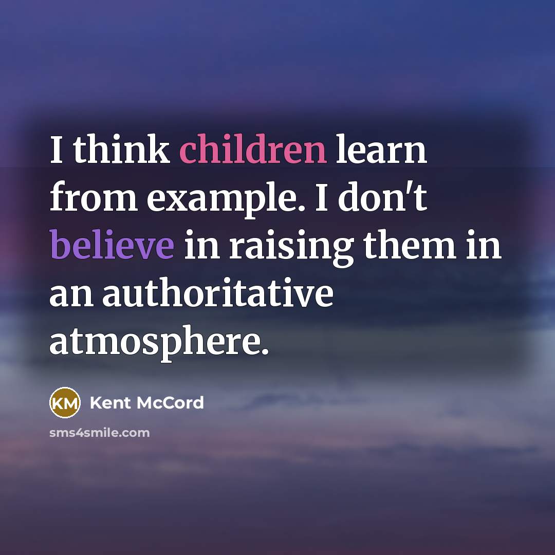 “I think children learn from example. I don't believe in raising them in an authoritative atmosphere.” quote by Kent McCord