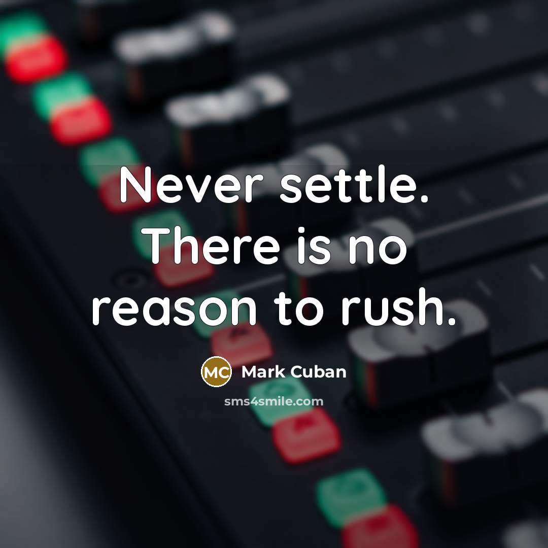 “Never settle. There is no reason to rush.” quote by Mark Cuban