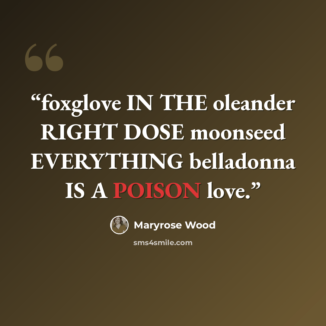 “foxglove IN THE oleander RIGHT DOSE moonseed EVERYTHING belladonna IS A POISON love.” quote by Maryrose Wood